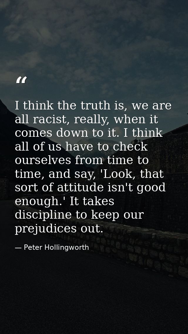 I think the truth is, we are all racist, really, when it comes down to it. I think all of us have to check ourselves fro — Peter Hollingworth