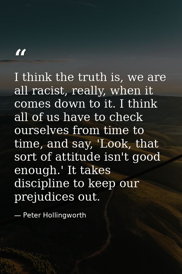 I think the truth is, we are all racist, really, when it comes down to it. I think all of us have to check ourselves fro — Peter Hollingworth