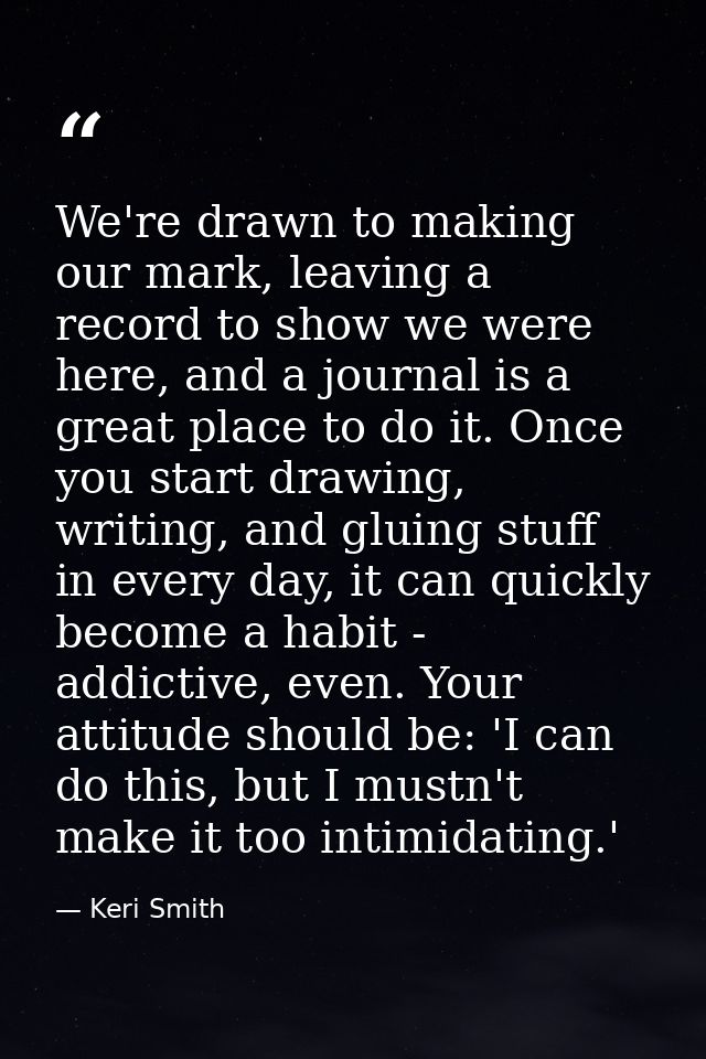 We're drawn to making our mark, leaving a record to show we were here, and a journal is a great place to do it. Once you — Keri Smith