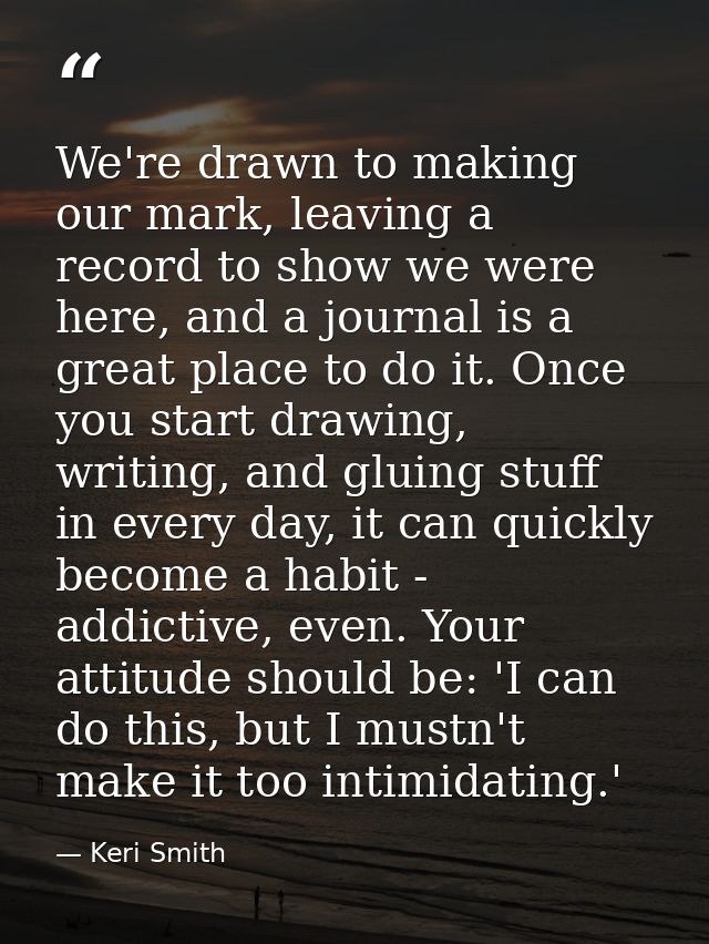 We're drawn to making our mark, leaving a record to show we were here, and a journal is a great place to do it. Once you — Keri Smith