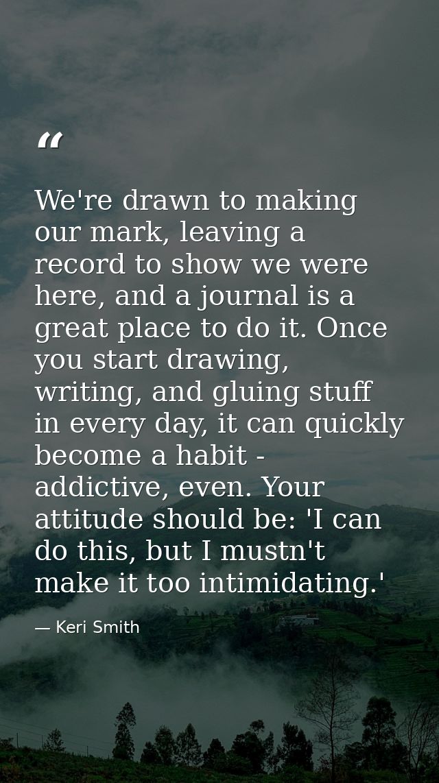 We're drawn to making our mark, leaving a record to show we were here, and a journal is a great place to do it. Once you — Keri Smith