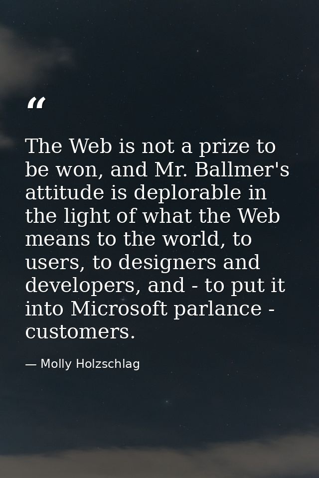 The Web is not a prize to be won, and Mr. Ballmer's attitude is deplorable in the light of what the Web means to the wor — Molly Holzschlag