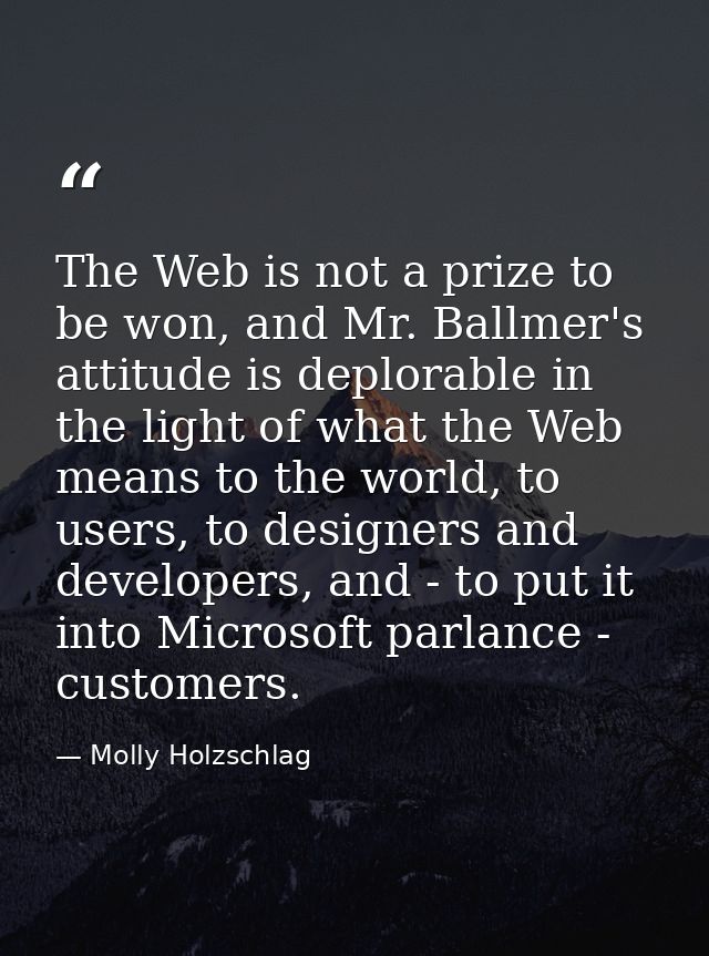 The Web is not a prize to be won, and Mr. Ballmer's attitude is deplorable in the light of what the Web means to the wor — Molly Holzschlag