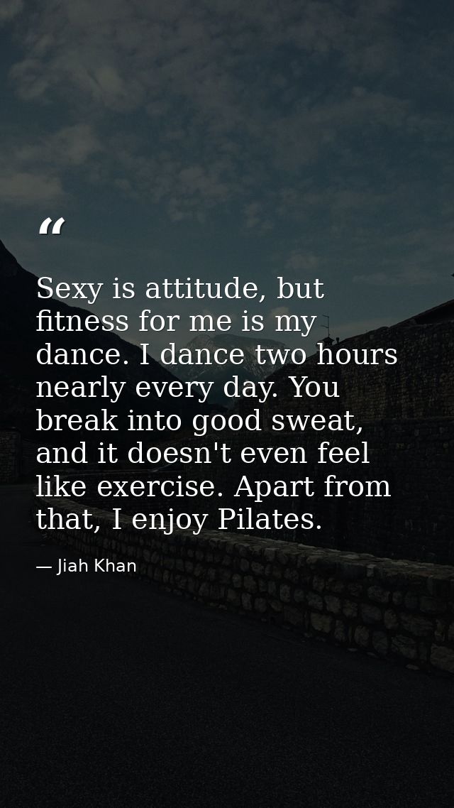 Sexy is attitude, but fitness for me is my dance. I dance two hours nearly every day. You break into good sweat, and it  — Jiah Khan