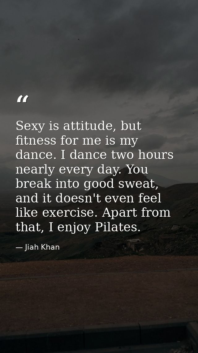 Sexy is attitude, but fitness for me is my dance. I dance two hours nearly every day. You break into good sweat, and it  — Jiah Khan