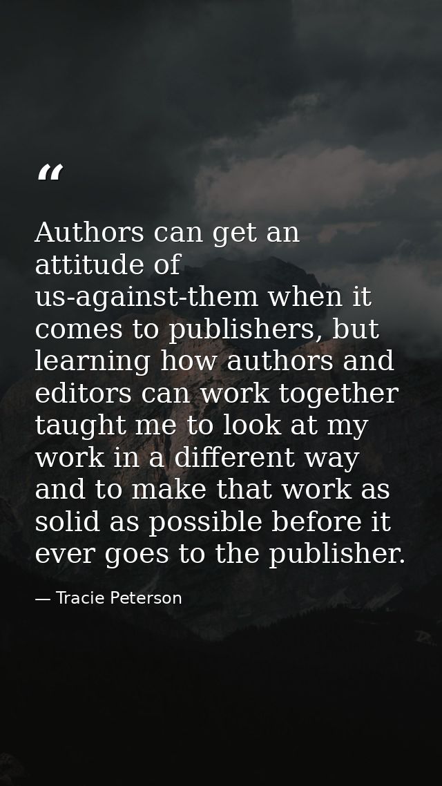 Authors can get an attitude of us-against-them when it comes to publishers, but learning how authors and editors can wor — Tracie Peterson