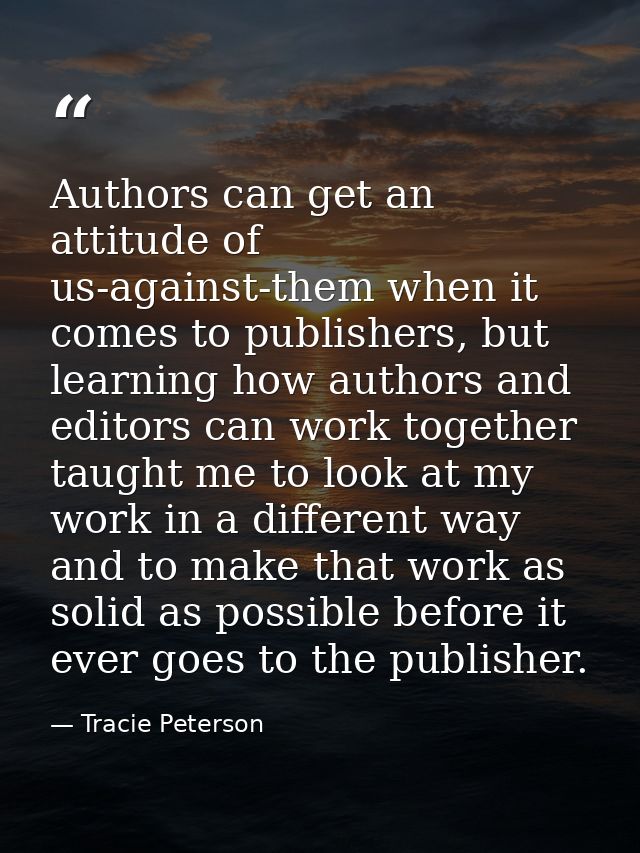 Authors can get an attitude of us-against-them when it comes to publishers, but learning how authors and editors can wor — Tracie Peterson