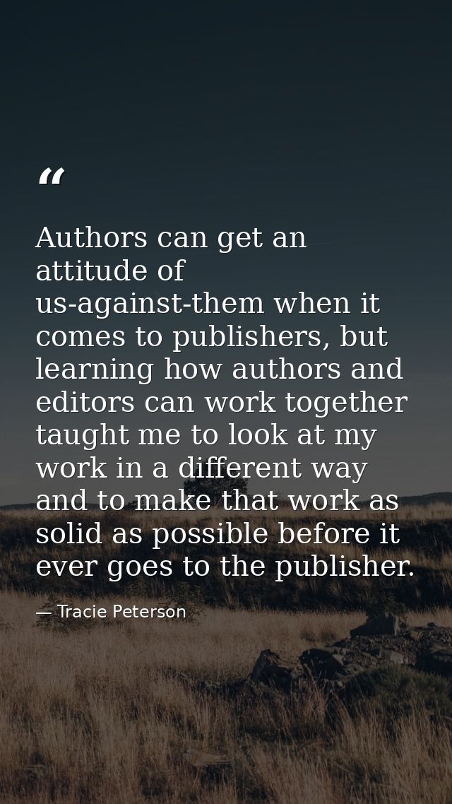Authors can get an attitude of us-against-them when it comes to publishers, but learning how authors and editors can wor — Tracie Peterson