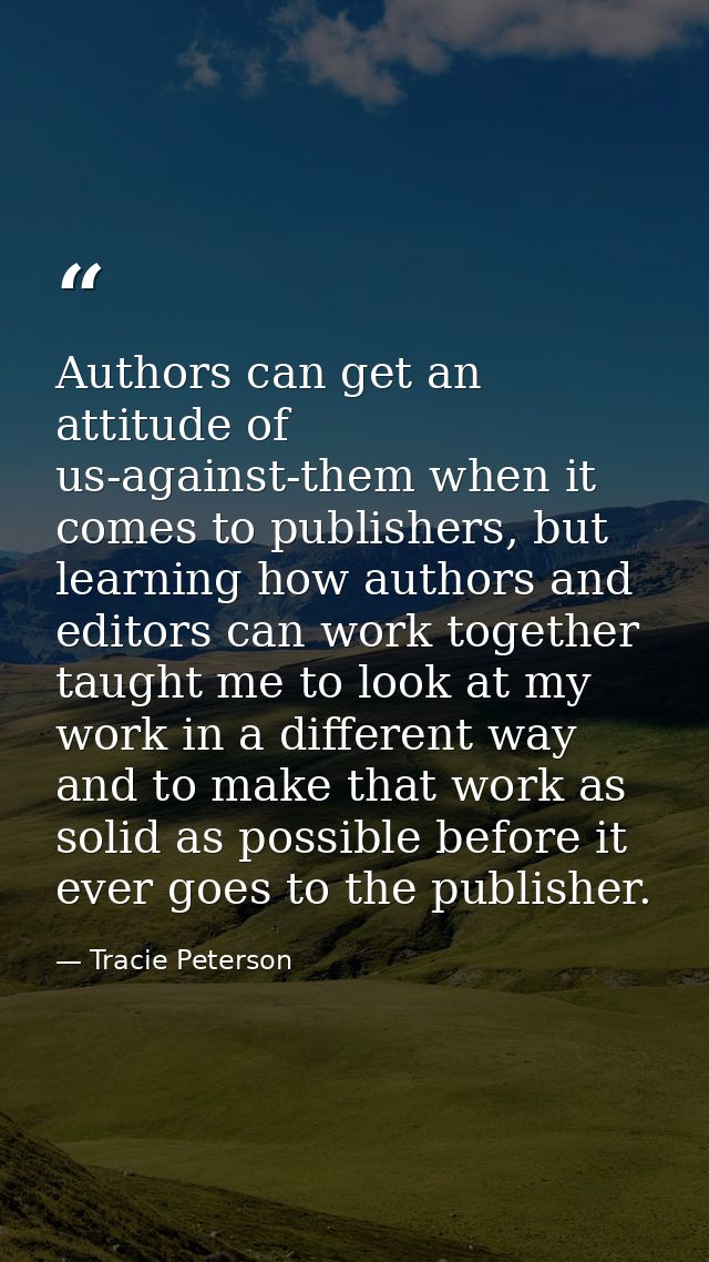 Authors can get an attitude of us-against-them when it comes to publishers, but learning how authors and editors can wor — Tracie Peterson
