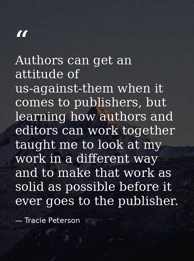 Authors can get an attitude of us-against-them when it comes to publishers, but learning how authors and editors can wor — Tracie Peterson