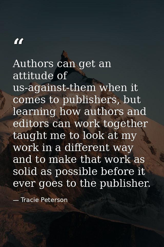 Authors can get an attitude of us-against-them when it comes to publishers, but learning how authors and editors can wor — Tracie Peterson