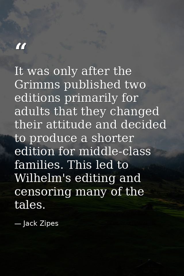 It was only after the Grimms published two editions primarily for adults that they changed their attitude and decided to — Jack Zipes