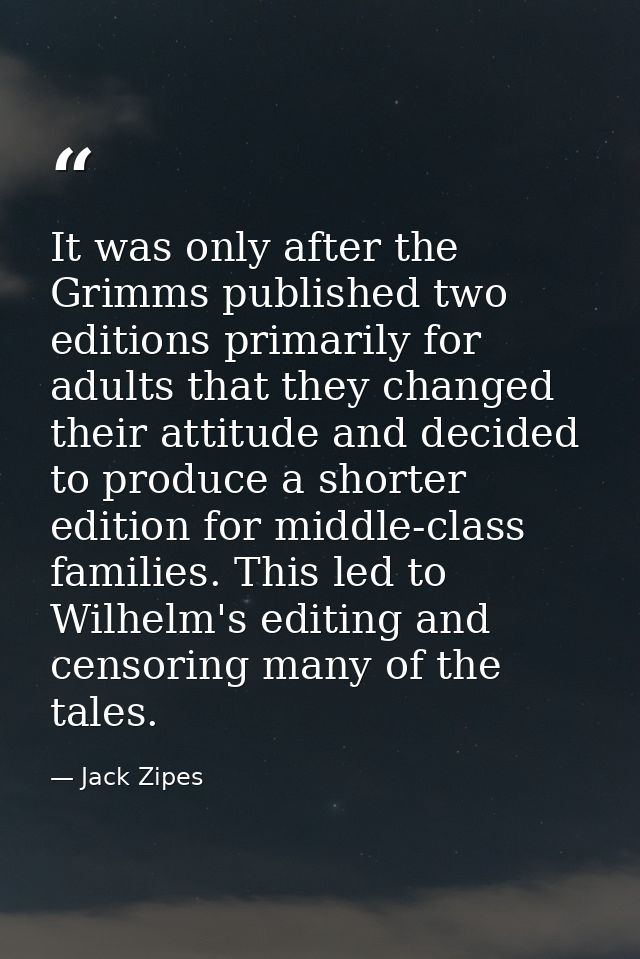 It was only after the Grimms published two editions primarily for adults that they changed their attitude and decided to — Jack Zipes