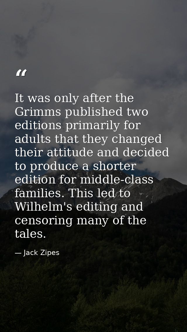 It was only after the Grimms published two editions primarily for adults that they changed their attitude and decided to — Jack Zipes