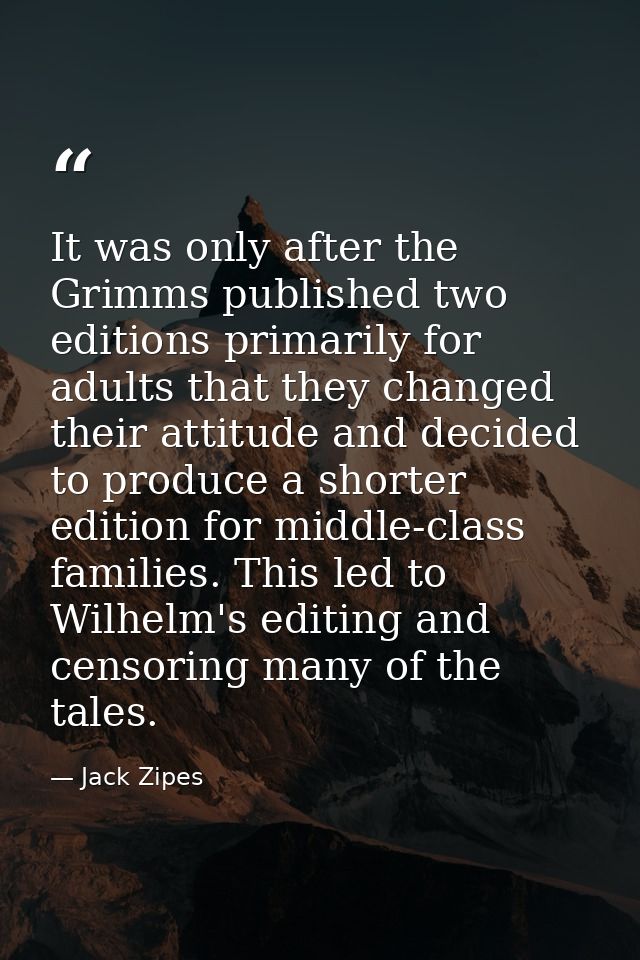 It was only after the Grimms published two editions primarily for adults that they changed their attitude and decided to — Jack Zipes
