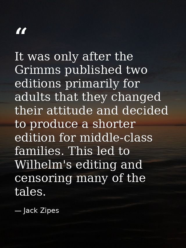 It was only after the Grimms published two editions primarily for adults that they changed their attitude and decided to — Jack Zipes
