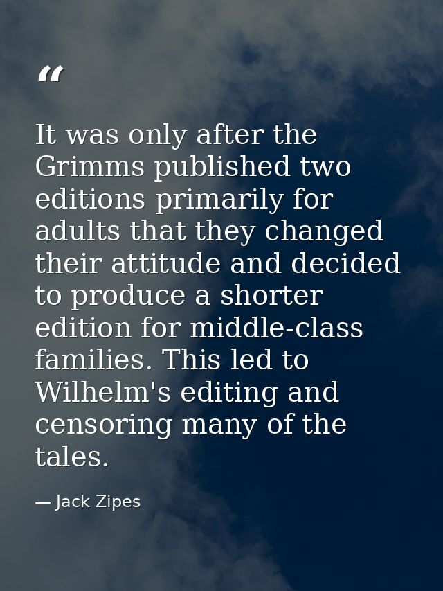 It was only after the Grimms published two editions primarily for adults that they changed their attitude and decided to — Jack Zipes