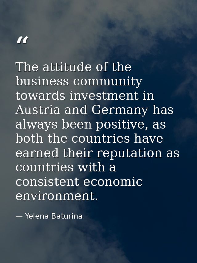 The attitude of the business community towards investment in Austria and Germany has always been positive, as both the c — Yelena Baturina