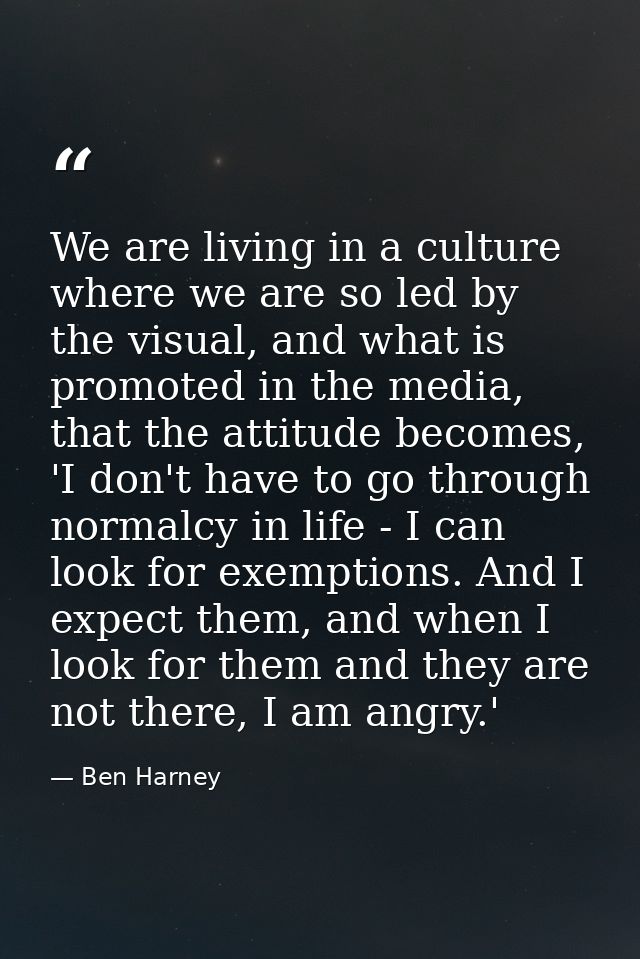 We are living in a culture where we are so led by the visual, and what is promoted in the media, that the attitude becom — Ben Harney