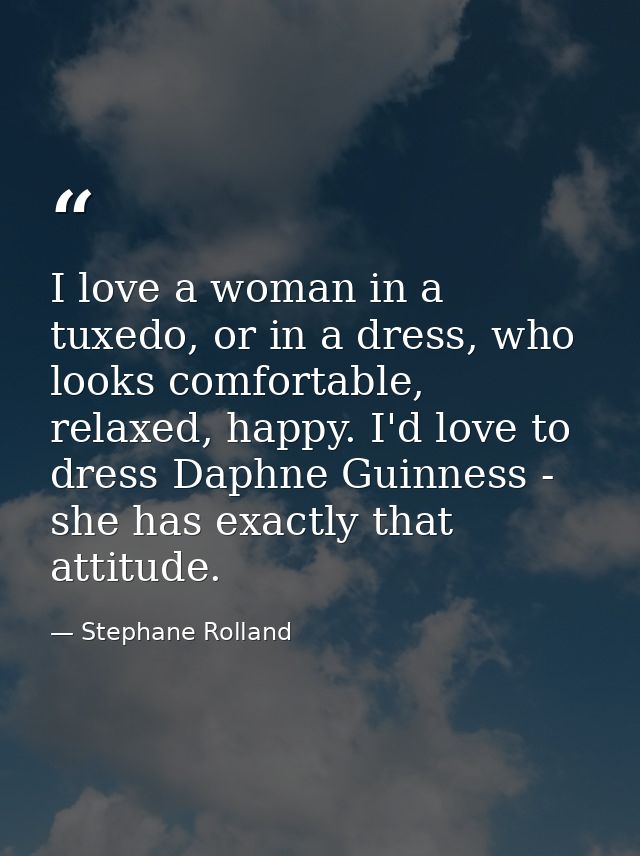 I love a woman in a tuxedo, or in a dress, who looks comfortable, relaxed, happy. I'd love to dress Daphne Guinness - sh — Stephane Rolland