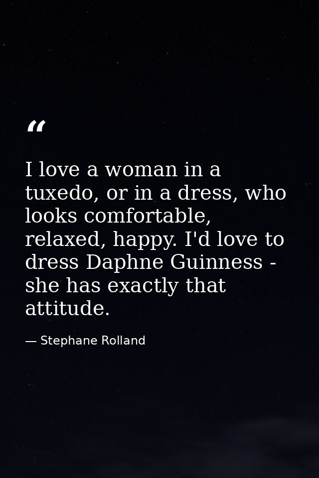 I love a woman in a tuxedo, or in a dress, who looks comfortable, relaxed, happy. I'd love to dress Daphne Guinness - sh — Stephane Rolland