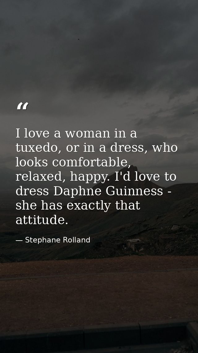 I love a woman in a tuxedo, or in a dress, who looks comfortable, relaxed, happy. I'd love to dress Daphne Guinness - sh — Stephane Rolland
