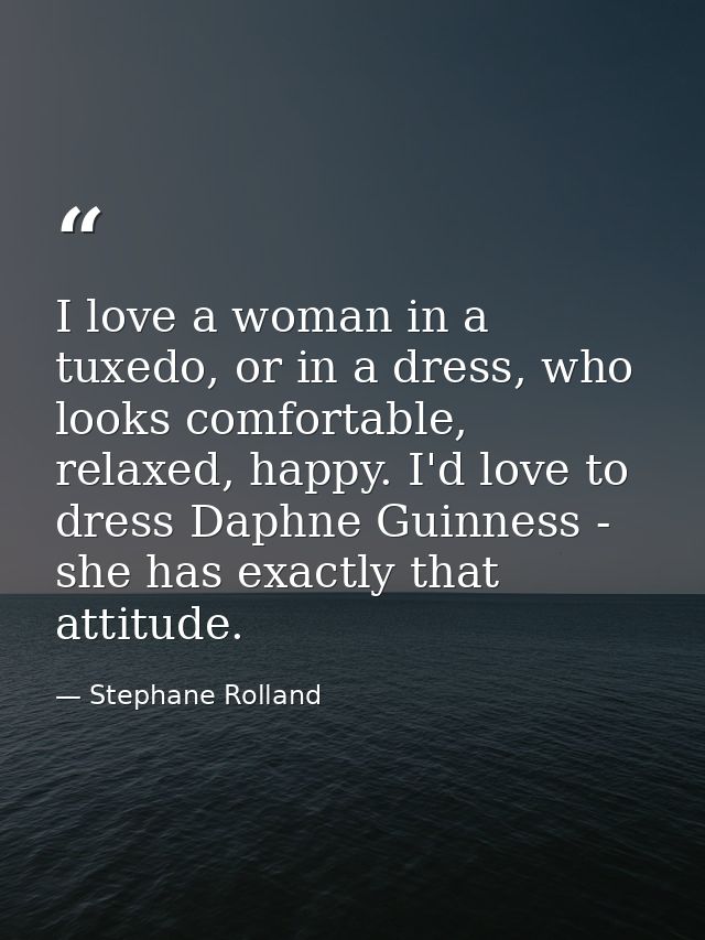I love a woman in a tuxedo, or in a dress, who looks comfortable, relaxed, happy. I'd love to dress Daphne Guinness - sh — Stephane Rolland