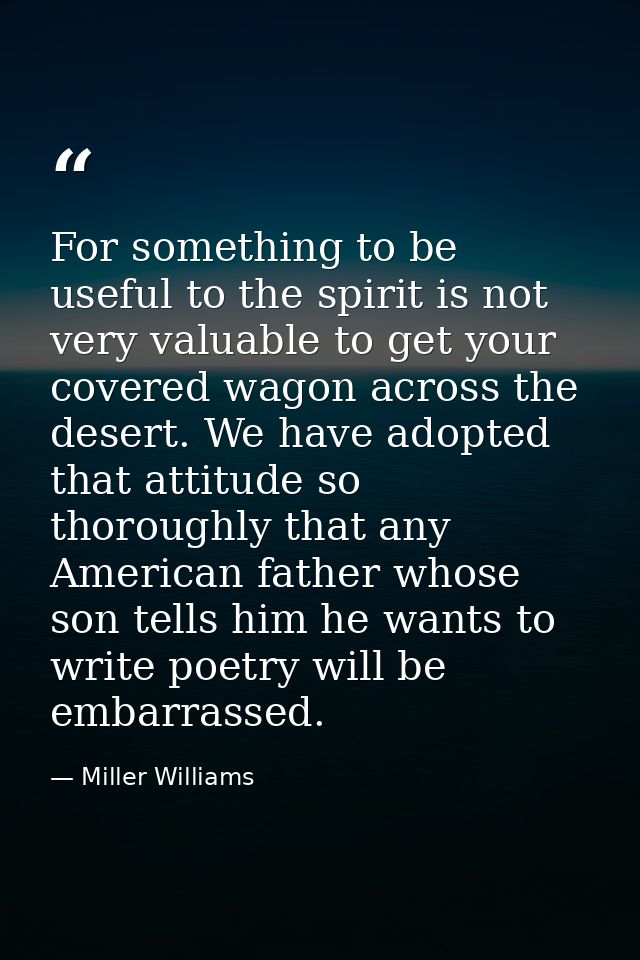 For something to be useful to the spirit is not very valuable to get your covered wagon across the desert. We have adopt — Miller Williams