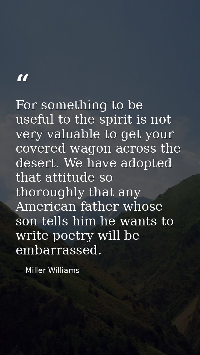 For something to be useful to the spirit is not very valuable to get your covered wagon across the desert. We have adopt — Miller Williams