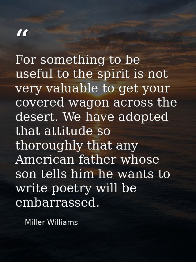 For something to be useful to the spirit is not very valuable to get your covered wagon across the desert. We have adopt — Miller Williams