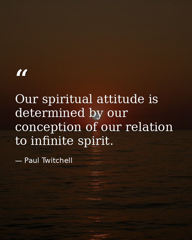 Our spiritual attitude is determined by our conception of our relation to infinite spirit. — Paul Twitchell