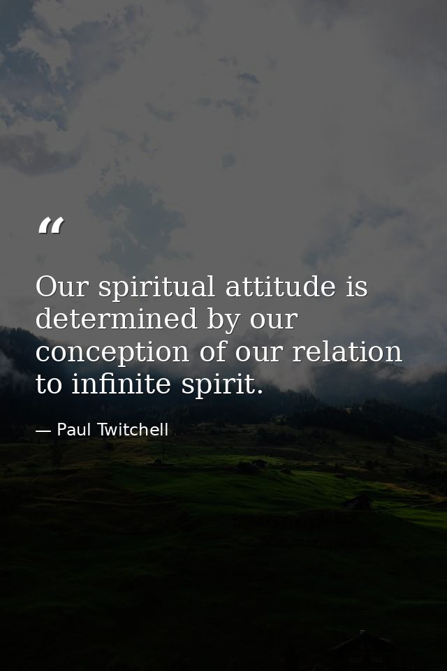 Our spiritual attitude is determined by our conception of our relation to infinite spirit. — Paul Twitchell