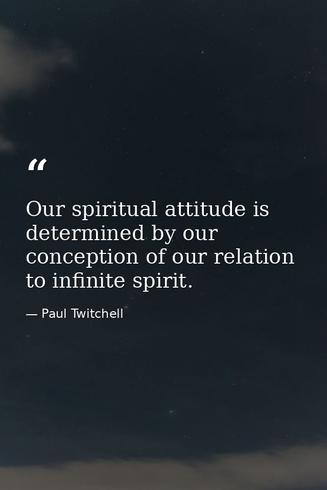Our spiritual attitude is determined by our conception of our relation to infinite spirit. — Paul Twitchell