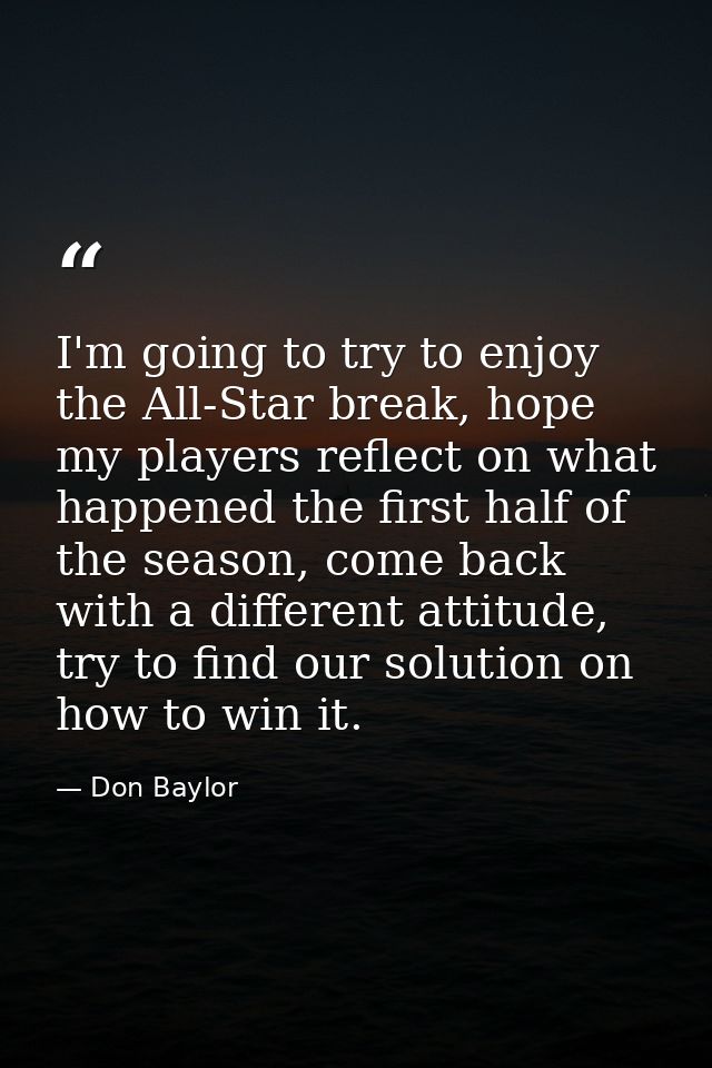 I'm going to try to enjoy the All-Star break, hope my players reflect on what happened the first half of the season, com — Don Baylor