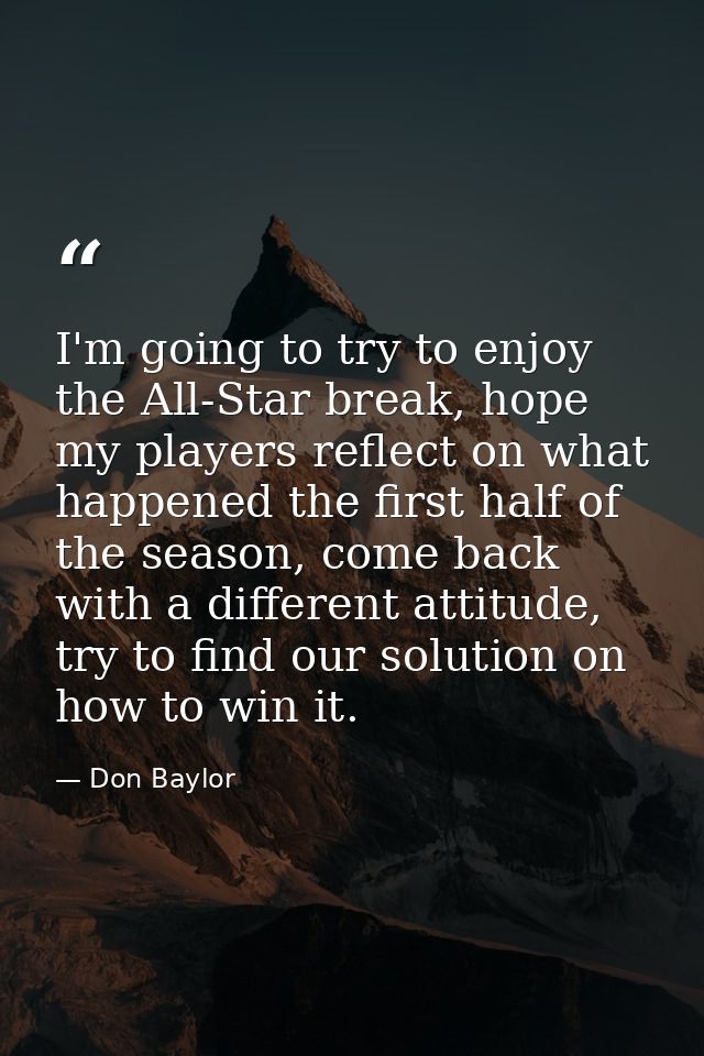 I'm going to try to enjoy the All-Star break, hope my players reflect on what happened the first half of the season, com — Don Baylor