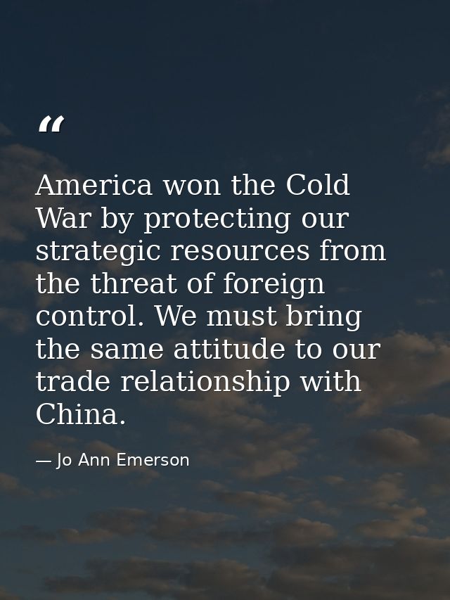 America won the Cold War by protecting our strategic resources from the threat of foreign control. We must bring the sam — Jo Ann Emerson