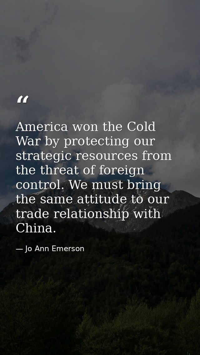 America won the Cold War by protecting our strategic resources from the threat of foreign control. We must bring the sam — Jo Ann Emerson