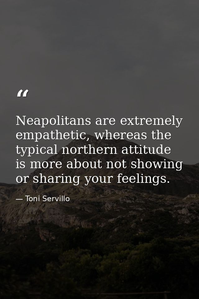 Neapolitans are extremely empathetic, whereas the typical northern attitude is more about not showing or sharing your fe — Toni Servillo