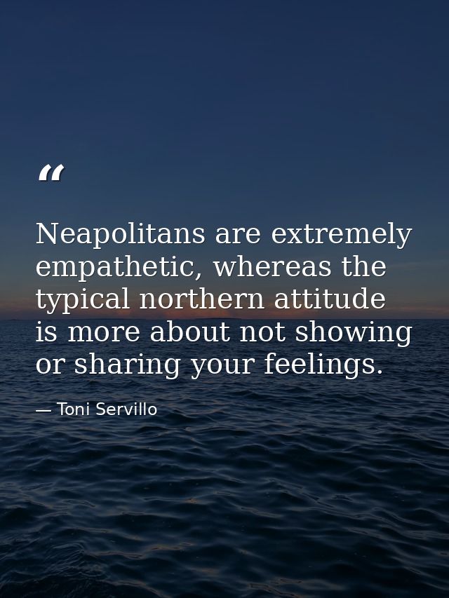 Neapolitans are extremely empathetic, whereas the typical northern attitude is more about not showing or sharing your fe — Toni Servillo
