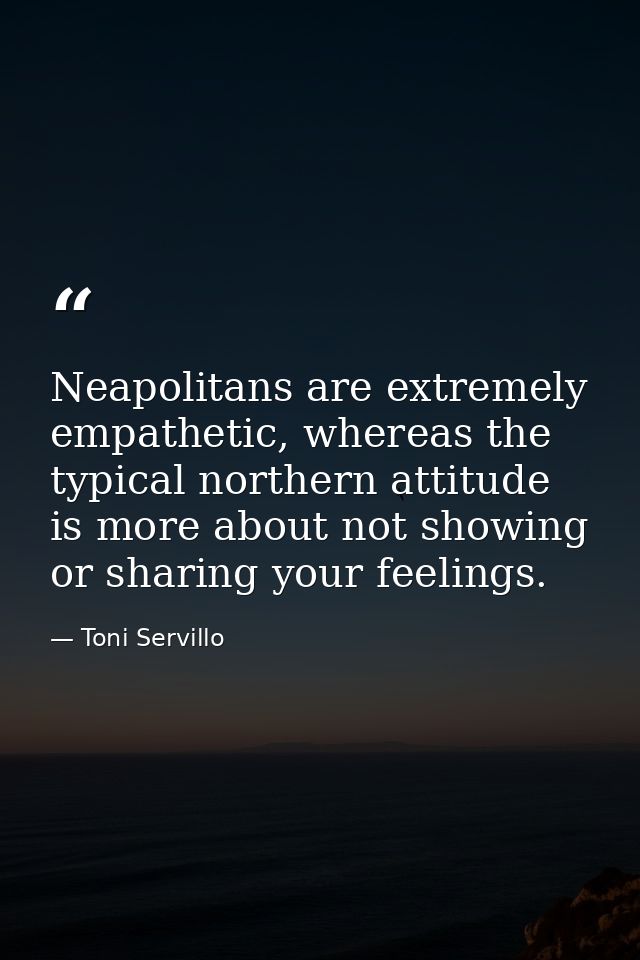 Neapolitans are extremely empathetic, whereas the typical northern attitude is more about not showing or sharing your fe — Toni Servillo