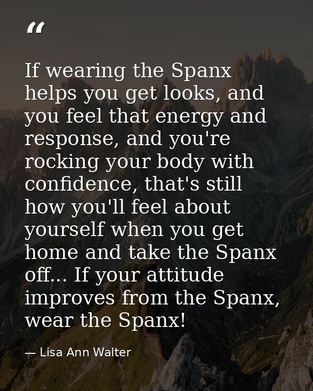 If wearing the Spanx helps you get looks, and you feel that energy and response, and you're rocking your body with confi — Lisa Ann Walter
