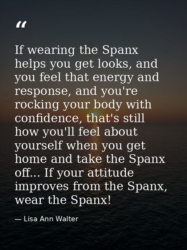 If wearing the Spanx helps you get looks, and you feel that energy and response, and you're rocking your body with confi — Lisa Ann Walter