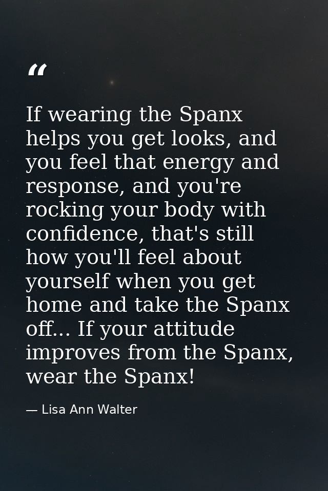 If wearing the Spanx helps you get looks, and you feel that energy and response, and you're rocking your body with confi — Lisa Ann Walter