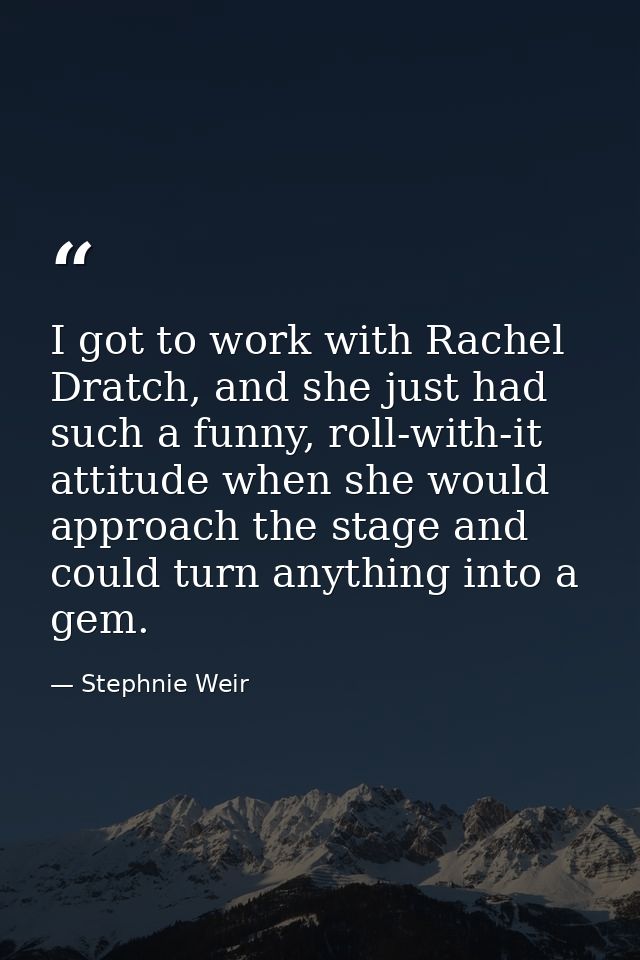 I got to work with Rachel Dratch, and she just had such a funny, roll-with-it attitude when she would approach the stage — Stephnie Weir