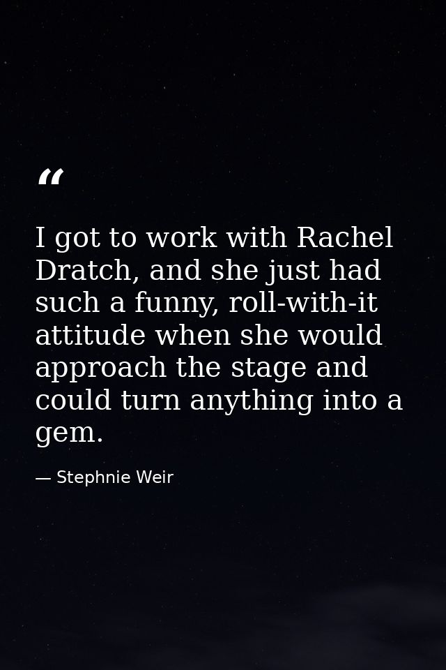 I got to work with Rachel Dratch, and she just had such a funny, roll-with-it attitude when she would approach the stage — Stephnie Weir