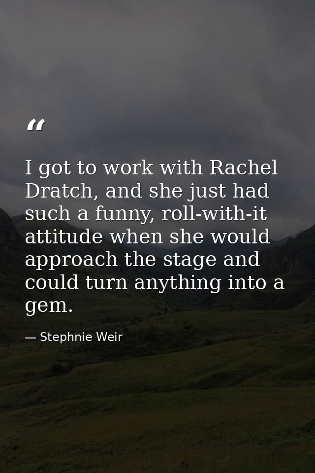 I got to work with Rachel Dratch, and she just had such a funny, roll-with-it attitude when she would approach the stage — Stephnie Weir