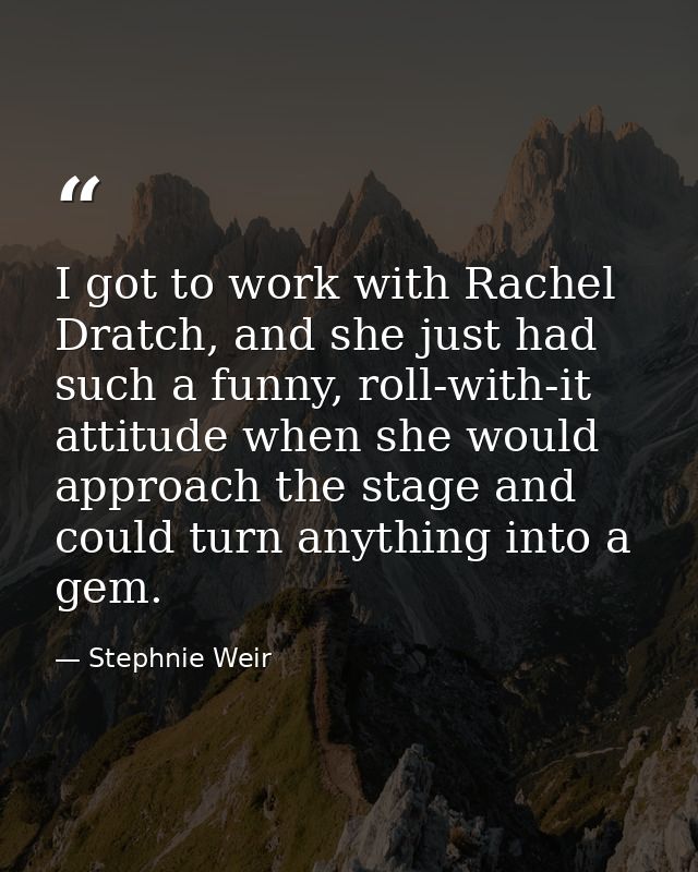 I got to work with Rachel Dratch, and she just had such a funny, roll-with-it attitude when she would approach the stage — Stephnie Weir