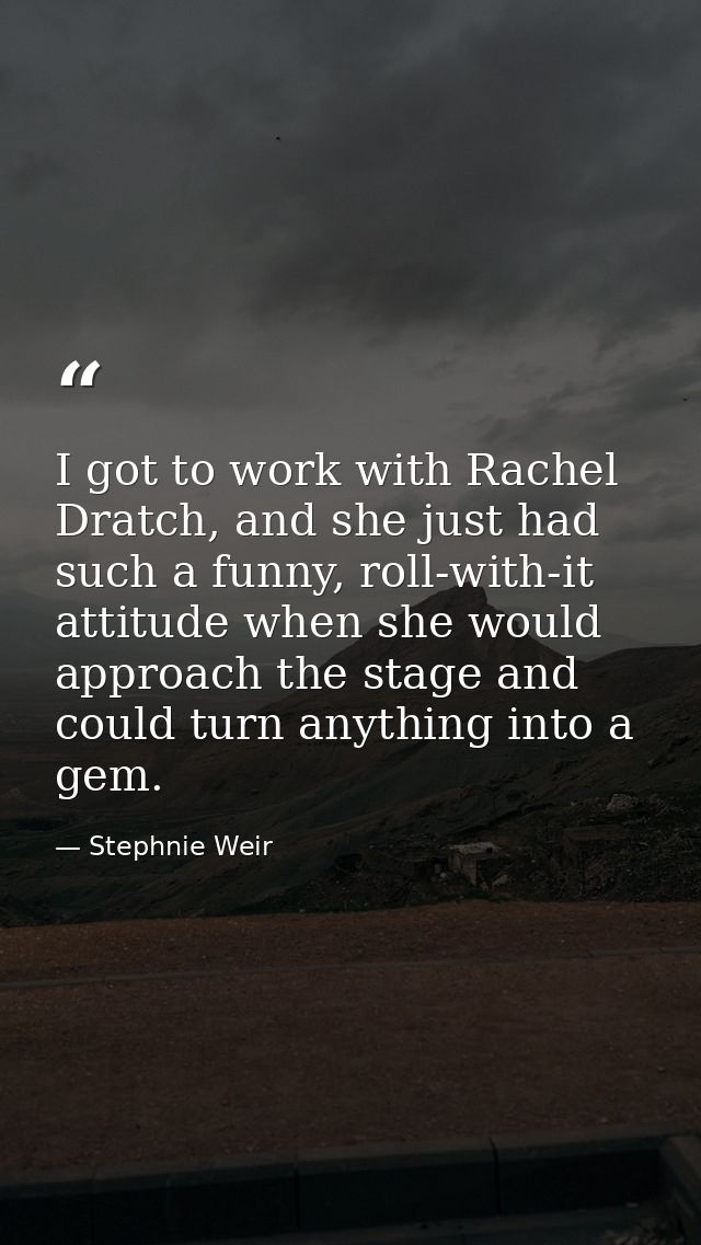 I got to work with Rachel Dratch, and she just had such a funny, roll-with-it attitude when she would approach the stage — Stephnie Weir