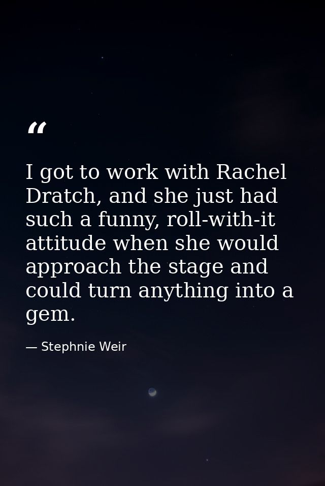 I got to work with Rachel Dratch, and she just had such a funny, roll-with-it attitude when she would approach the stage — Stephnie Weir