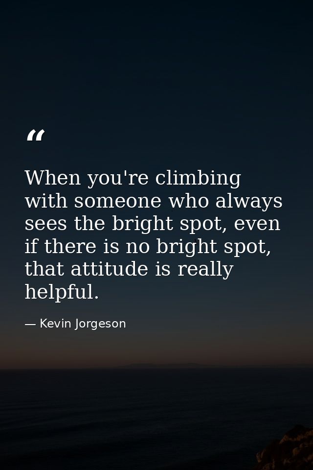 When you're climbing with someone who always sees the bright spot, even if there is no bright spot, that attitude is rea — Kevin Jorgeson